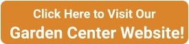 Click Here to Visit Our Garden Center Website!